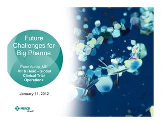 Future
Challenges for
 Big Pharma
  Peter Aurup, MD
 VP & Head - Global
   Clinical Trial
    Operations


  January 11, 2012
 