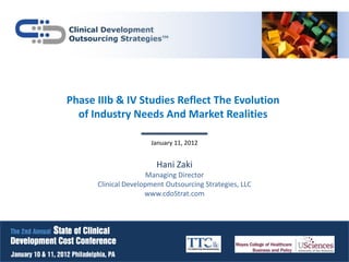 Phase IIIb & IV Studies Reflect The Evolution
  of Industry Needs And Market Realities

                      January 11, 2012


                        Hani Zaki
                      Managing Director
      Clinical Development Outsourcing Strategies, LLC
                     www.cdoStrat.com
 