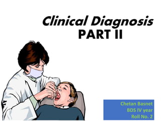 Clinical Diagnosis
PART II
Chetan Basnet
BDS IV year
Roll No. 2
 