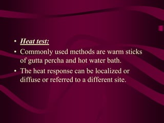 • Heat test:
• Commonly used methods are warm sticks
of gutta percha and hot water bath.
• The heat response can be localized or
diffuse or referred to a different site.
 
