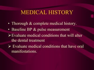 MEDICAL HISTORY
• Thorough & complete medical history.
• Baseline BP & pulse measurement
Evaluate medical conditions that will alter
the dental treatment
 Evaluate medical conditions that have oral
manifestations.
 