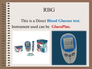 RBG
This is a Direct Blood Glucose test.
Instrument used can be GlucoPlus.
 