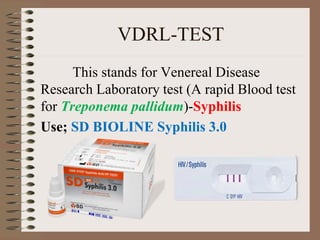VDRL-TEST
This stands for Venereal Disease
Research Laboratory test (A rapid Blood test
for Treponema pallidum)-Syphilis
Use; SD BIOLINE Syphilis 3.0
 