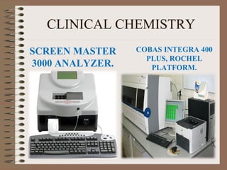 CLINICAL CHEMISTRY
SCREEN MASTER
3000 ANALYZER.
COBAS INTEGRA 400
PLUS, ROCHEL
PLATFORM.
 