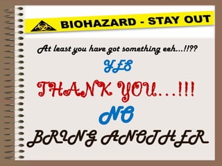 THANK YOU…!!!
NO
BRING ANOTHER
At least you have got something eeh…!!??
YES
 