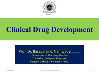 Clinical Drug Development
Prof. Dr. Basavaraj K. Nanjwade M. Pharm., PhD
Department of Pharmacy Practice
The Oxford College of Pharmacy
Bengaluru-560068, Karnataka, India.
02/06/2016 1CDD-2016, Phuket, Thailand.
 