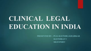 CLINICAL LEGAL
EDUCATION IN INDIA
PRESENTED BY – PUJA RAVINDRA KHAIRKAR
RAVINDRAN V
SRAVONDEV
 
