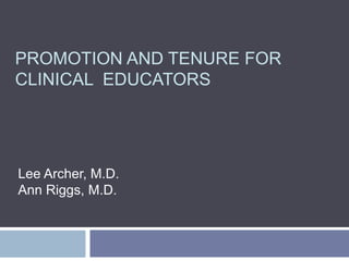 PROMOTION AND TENURE FOR
CLINICAL EDUCATORS
Lee Archer, M.D.
Ann Riggs, M.D.
 