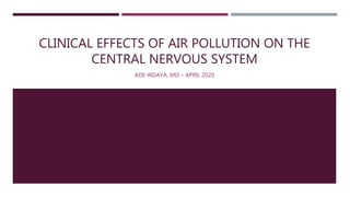 CLINICAL EFFECTS OF AIR POLLUTION ON THE
CENTRAL NERVOUS SYSTEM
ADE WIJAYA, MD – APRIL 2020
 