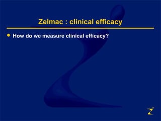 Zelmac : clinical efficacy
 How do we measure clinical efficacy?
 