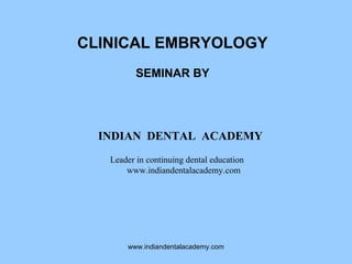 CLINICAL EMBRYOLOGY
SEMINAR BY
INDIAN DENTAL ACADEMY
Leader in continuing dental education
www.indiandentalacademy.com
www.indiandentalacademy.com
 