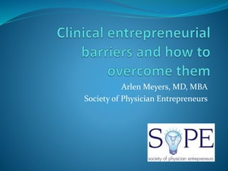 Arlen Meyers, MD, MBA
Society of Physician Entrepreneurs
 