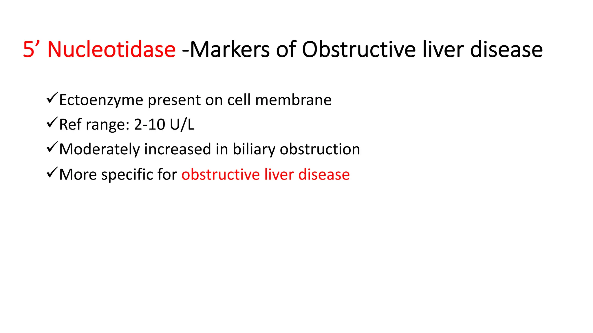 5’ Nucleotidase -Markers of Obstructive liver disease
üEctoenzyme present on cell membrane
üRef range: 2-10 U/L
üModerately increased in biliary obstruction
üMore specific for obstructive liver disease
 
