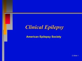 C-Slide 1
Clinical Epilepsy
American Epilepsy Society
 