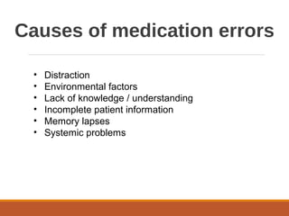 Causes of medication errors
• Distraction
• Environmental factors
• Lack of knowledge / understanding
• Incomplete patient information
• Memory lapses
• Systemic problems
 