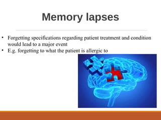 Memory lapses
• Forgetting specifications regarding patient treatment and condition
would lead to a major event
• E.g. forgetting to what the patient is allergic to
 