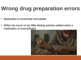 Wrong drug preparation errors
• Medication is incorrectly formulated
• Either too much or too little diluting solution added when a
medication is reconstituted
 
