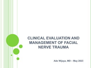 CLINICAL EVALUATION AND
MANAGEMENT OF FACIAL
NERVE TRAUMA
Ade Wijaya, MD – May 2023
 