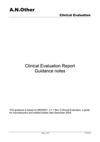 A.N.Other
Clinical Evaluation
Page 1 of 9 7/6/2010
Clinical Evaluation Report
Guidance notes
This guidance is based on MEDDEV. 2.7.1 Rev 3 Clinical Evaluation: a guide
for manufacturers and notified bodies date December 2009.
 