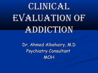 CliniCal
Evaluation of
  addiCtion
 Dr. Ahmed Albehairy, M.D
  Psychiatry Consultant
          MOH
 