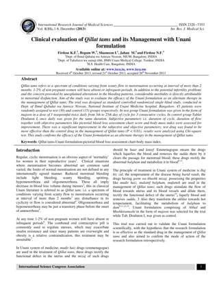 International Research Journal of Medical Sciences ____________________________________ ISSN 2320 –7353
Vol. 1(11), 1-8, December (2013)
Int. Res. J. Medical Sci.

Clinical evaluation of Qillat tams and its Management with Unani
formulation
Firdose K.F.1, Begum W.1, Shameem I.1, Jahan M.2 and Firdose N.F.3
2

1
Dept. of Ilmul Qabalat wa Amraze Niswan, NIUM, Bangalore, INDIA
Dept. of Tahafuzzi wa samaji tibb, HMS Unani Medical College, Tumkur, INDIA
3
H.S. Health Care, Bangalore, INDIA

Available online at: www.isca.in, www.isca.me
Received 4th October 2013, revised 21st October 2013, accepted 26th November 2013

Abstract
Qillat tams refers to a spectrum of conditions varying from scanty flow to menstruation occurring at interval of more than 2
months. 1-2% of non pregnant women will have absent or infrequent periods. In addition to the potential infertility problems
and the concern provoked by unexplained alterations in the bleeding patterns, considerable morbidity is directly attributable
to menstrual dysfunction. Aim of the study was to evaluate the efficacy of the Unani formulation as an alternate therapy in
the management of Qillat tams. The trial was designed as standard controlled randomized single blind study, conducted in
Dept. of Ilmul Qabalat wa Amraze Niswan, National Institute of Unani Medicine hospital, Bangalore. 45 patients were
randomly assigned to test (30) and control (15) groups respectively. In test group Unani formulation was given in the form of
majoon in a dose of 1 teaspoonful twice daily from 5th to 25th day of cycle for 3 consecutive cycles. In control group Tablet
Douluton L once daily was given for the same duration. Subjective parameters i.e. duration of cycle, duration of flow
together with objective parameters like pictorial blood loss assessment chart score and body mass index were assessed for
improvement. There was a significant improvement in the subjective and objective parameters; test drug was found to be
more effective than the control drug in the management of Qillat tams (P < 0.01); results were analyzed using Chi-square
test. This study confirms the efficacy of the Unani formulation as an alternate therapy in the management of Qillat tams.
Keywords: Qillat tams-Unani formulation-pictorial blood loss assessment chart-body mass index.

Introduction
Regular, cyclic menstruation is an obvious aspect of ‘normality’
for women in their reproductive years1. Clinical situations
where menstruation becomes abnormal are common sand
varied; the limits of normal menstruation are not defined in any
internationally agreed manner. Reduced menstrual bleeding
include
light
bleeding,
scanty
bleeding,
spotting,
hypomenorrhoea and oligomenorrhoea. These all imply
decrease in blood loss volume during menses2, this in classical
Unani literature is referred to as Qillat tam; i.e. a spectrum of
conditions varying from scanty flow to menstruation occurring
at interval of more than 2 months3 any disturbance in its
cyclicity or flow is considered abnormal4. Oligomenorhoea and
hypomenorrhoea may be just a transitory phase before the onset
of amenorrhoea5.
At any time 1-2% of non pregnant women will have absent or
infrequent periods6. The combined oral contraceptive pill is
commonly used to regulate menses, which may exacerbate
insulin resistance and since many patients are overweight and
obesity is a relative contraindication, this treatment may be
unsuitable7.

should be haar and lateef. Emmenagogue means the drugs
which liquefies the blood and removes the sudda there by it
clears the passage for menstrual blood; these drugs rectify the
abnormal balgham and metabolize it to blood8-13.
The principle of treatment in Unani system of medicine is Ilaj
biz zid; the temperament of the disease being barid ratab, the
drugs having garm wa khushk mizaj; possessing the properties
like mudir haiz, mulattif balgham, mufatteh are used in the
management of Qillat tams; such drugs stimulate the flow of
blood towards uterus and its blood vessels and dilate them,
rectify the functional defect of the uterus14, liquefy blood and
removes sudda. 3 Also they transform the akhlat towards hot
temperament, facilitating the metabolism of balgham to
dam9,11,13,15. Unani formulation comprising of Abhal and
Mushktramashi in the form of majoon was selected for the trial
while Tab. Douluton L was given as control.
This trial was carried out to validate the Unani formulation
scientifically, with the hypothesis that the research formulation
is as effective as the standard drug in the management of Qillat
tams and also aimed to confirm the mode of action of the
research formulation retrospectively.

In Unani system of medicine, mudir haiz drugs (emmenagogue)
are used in the treatment of Qillat tams, these drugs rectify the
functional defect in the uterus and the mizaj of such drugs
International Science Congress Association

1

 