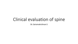 Clinical evaluation of spine
Dr. Sairamakrishnan S
 