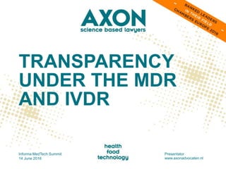 TRANSPARENCY
UNDER THE MDR
AND IVDR
Informa MedTech Summit
14 June 2016
Presentator
www.axonadvocaten.nl
 