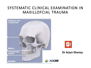 SYSTEMATIC CLINICAL EXAMINATION IN
MAXILLOFCIAL TRAUMA
Dr Arjun Shenoy
 
