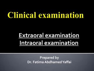 Extraoral examination
Intraoral examination

           Prepared by
   Dr. Fatima Abdhamed Yaffai
 