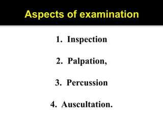 1. Inspection

 2. Palpation,

 3. Percussion

4. Auscultation.
 