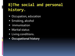8)The social and personal
history.
 Occupation, education
 Smoking, alcohol
 immunisation
 Marital status
 Living conditions.
 Occupational history
 