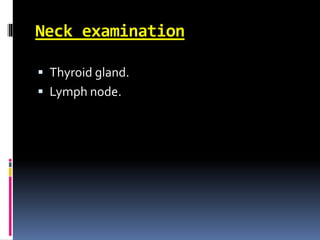 Neck examination
 Thyroid gland.
 Lymph node.
 