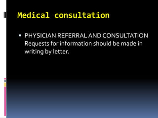 Medical consultation
 PHYSICIAN REFERRALAND CONSULTATION
Requests for information should be made in
writing by letter.
 