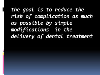 the goal is to reduce the
risk of complication as much
as possible by simple
modifications in the
delivery of dental treatment
 