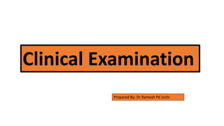 Clinical Examination
Prepared By: Dr Ramesh Pd Joshi
 