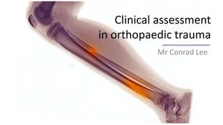 Clinical assessment
in orthopaedic trauma
Mr Conrad Lee
 