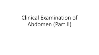 Clinical Examination of
Abdomen (Part II)
 