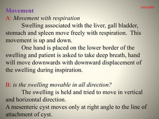 C: is swelling ballottable?
One hand behind the loin and other hand in front
of abdomen and swelling is tried to move betw...