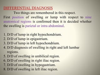 1. D/D of lump in right hypochondrium.
Parietal swelling
Lipoma, fibroma, sebaceous cyst, angioma etc.
Cold abscess
It is...