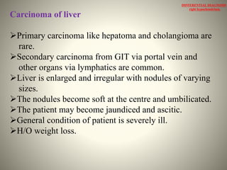 Cirrhosis of liver
The liver is firm, shrunk and irregular with small
nodules.
The nodules are never umbilicated.
Porta...
