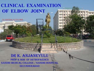 CLINICAL EXAMINATION
OF ELBOW JOINT




      Dr K. Anjaneyulu
      Prof & HOD of Orthopaedics
Gandhi Medical College / gandhi hospital
             Secunderabad
                                           1
 
