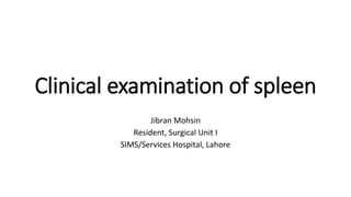Clinical examination of spleen
Jibran Mohsin
Resident, Surgical Unit I
SIMS/Services Hospital, Lahore
 