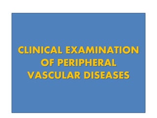 CLINICAL EXAMINATION
OF PERIPHERAL
VASCULAR DISEASES
 