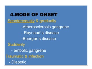 4.MODE OF ONSET
Spontaneously & gradually
-Atherosclerosis gangrene
- Raynaud`s disease
-Buerger`s disease
Suddenly
- embolic gangrene
Traumatic & infection
- Diabetic
 