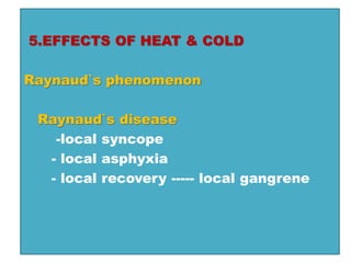 5.EFFECTS OF HEAT & COLD
Raynaud`s phenomenon
Raynaud`s disease
-local syncope
- local asphyxia
- local recovery ----- local gangrene
 