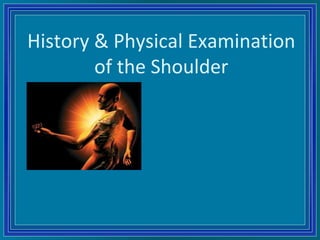 History & Physical Examination
of the Shoulder
 