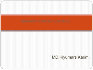 MD.Kiyumars Karimi
MALARIA CLINICAL FEATURES
 