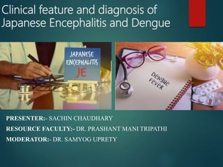 Clinical feature and diagnosis of
Japanese Encephalitis and Dengue
PRESENTER:- SACHIN CHAUDHARY
RESOURCE FACULTY:- DR. PRASHANT MANI TRIPATHI
MODERATOR:- DR. SAMYOG UPRETY
 