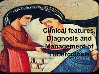 Clinical features,
Diagnosis and
Management of
Tuberculosis
 