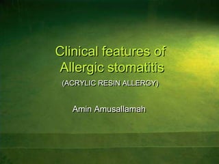 Clinical features of Allergic stomatitis(ACRYLIC RESIN ALLERGY) Amin Amusallamah 